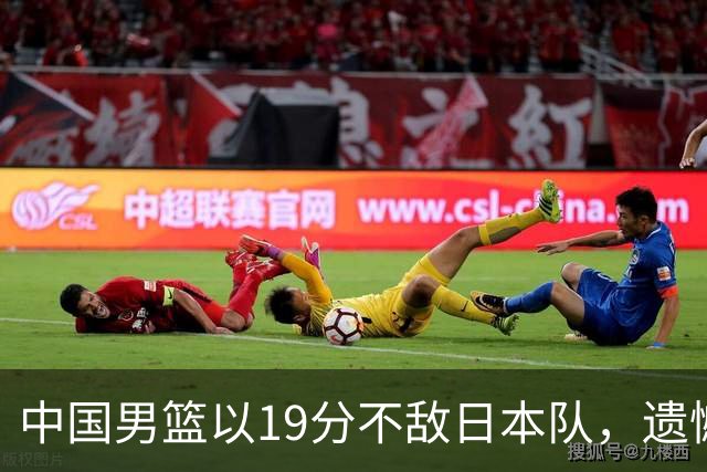 中国男篮以19分不敌日本队，遗憾告别决赛之路